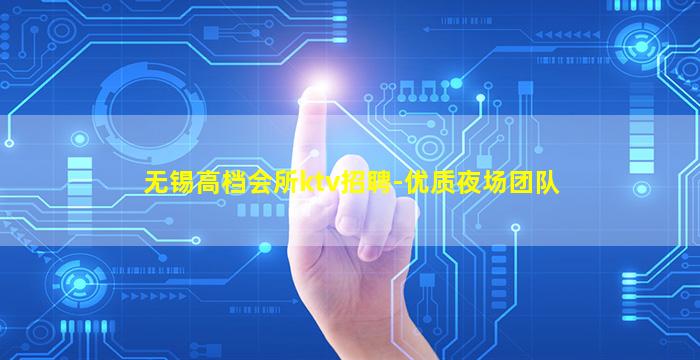 无锡高档会所ktv招聘-优质夜场团队